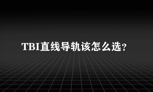 TBI直线导轨该怎么选？