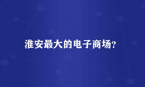 淮安最大的电子商场？