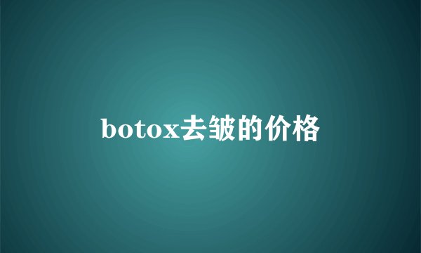 botox去皱的价格