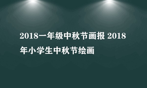 2018一年级中秋节画报 2018年小学生中秋节绘画