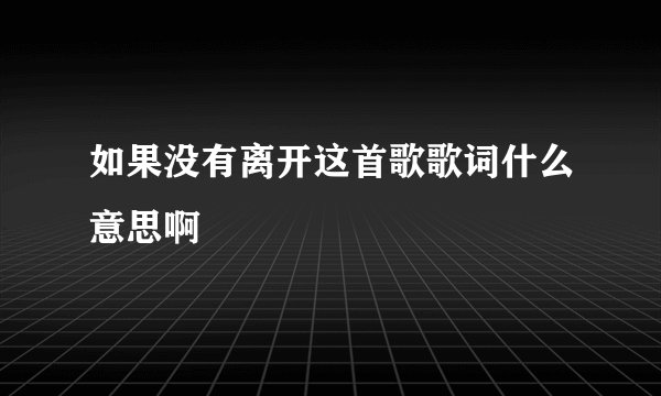 如果没有离开这首歌歌词什么意思啊