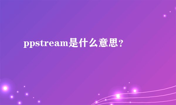ppstream是什么意思？