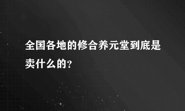 全国各地的修合养元堂到底是卖什么的?