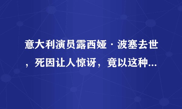 意大利演员露西娅·波塞去世,死因让人惊讶,竟以这种方式认识你