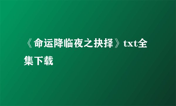 《命运降临夜之抉择》txt全集下载