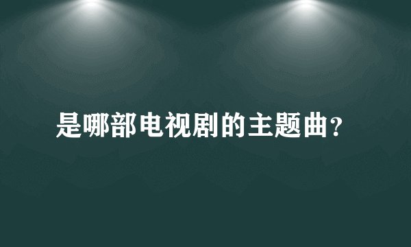 是哪部电视剧的主题曲？
