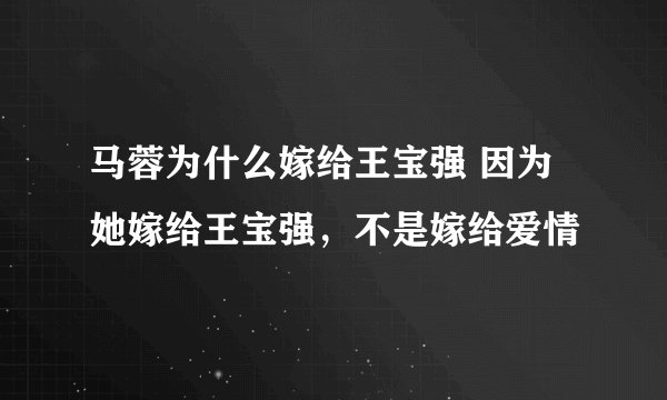 马蓉为什么嫁给王宝强 因为她嫁给王宝强，不是嫁给爱情