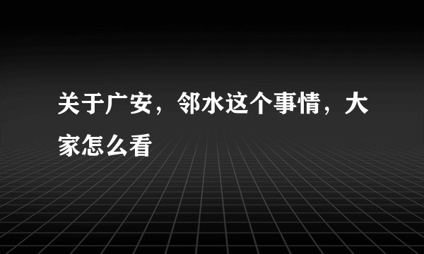 关于广安，邻水这个事情，大家怎么看