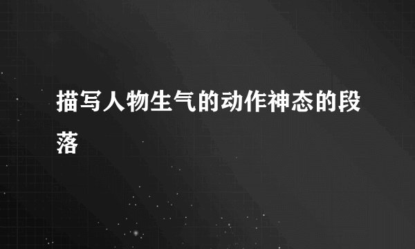 描写人物生气的动作神态的段落