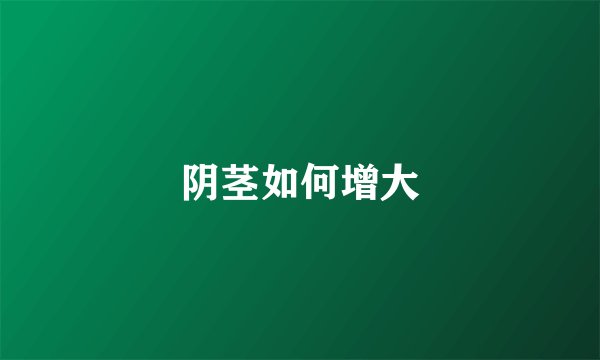 阴茎如何增大