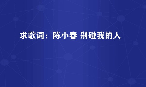 求歌词:陈小春 别碰我的人