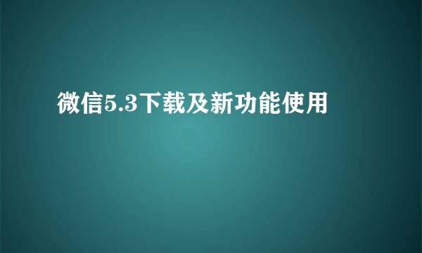 微信5.3下载及新功能使用