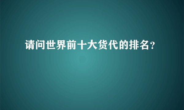 请问世界前十大货代的排名？