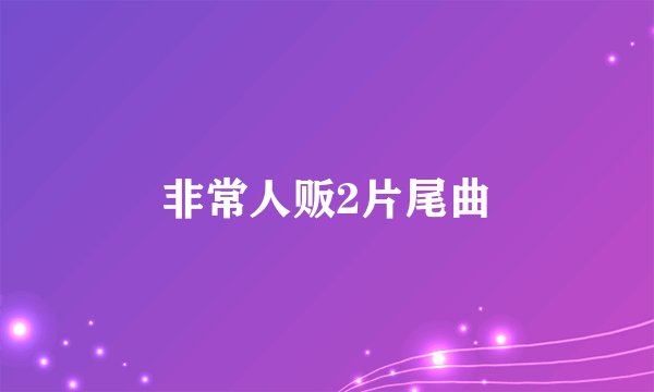 非常人贩2片尾曲