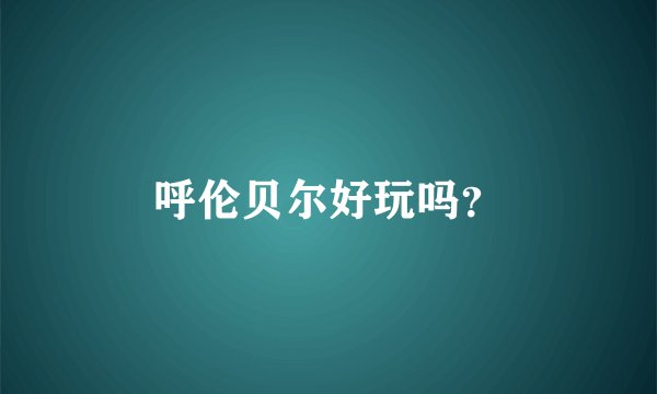 呼伦贝尔好玩吗？