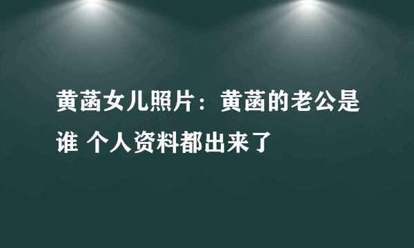 黄菡女儿照片：黄菡的老公是谁 个人资料都出来了
