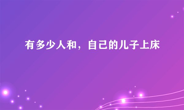 有多少人和，自己的儿子上床