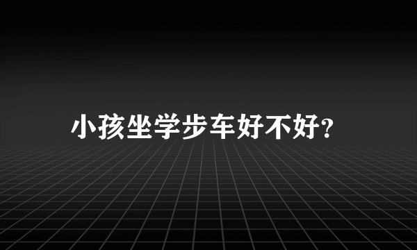 小孩坐学步车好不好？
