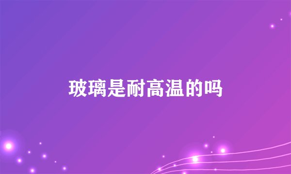 玻璃是耐高温的吗