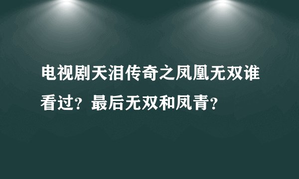 电视剧天泪传奇之凤凰无双谁看过？最后无双和凤青？