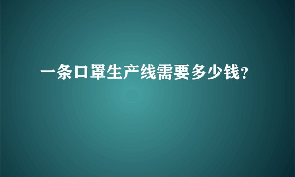 一条口罩生产线需要多少钱？