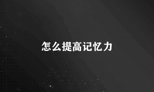 怎么提高记忆力