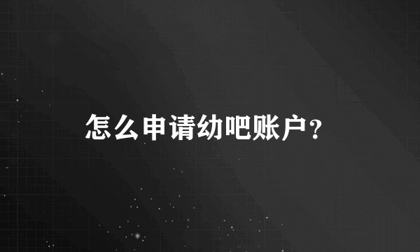 怎么申请幼吧账户？