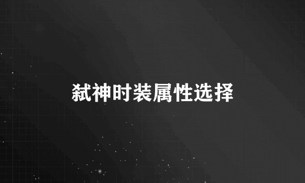 弑神时装属性选择