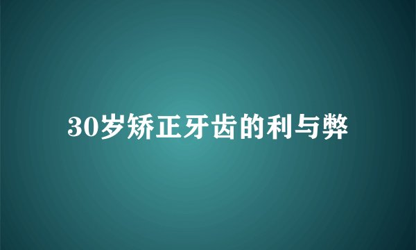 30岁矫正牙齿的利与弊