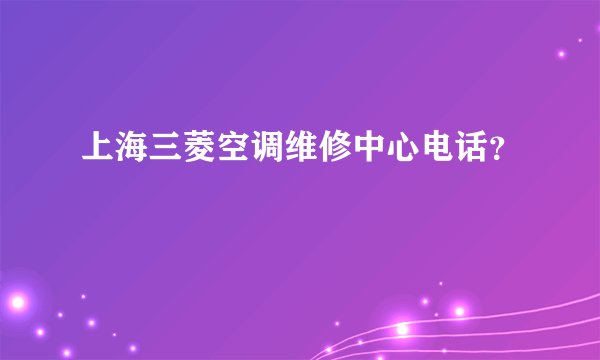 上海三菱空调维修中心电话？