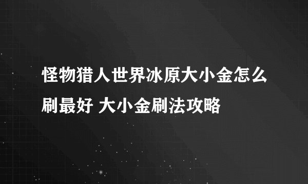 怪物猎人世界冰原大小金怎么刷最好 大小金刷法攻略