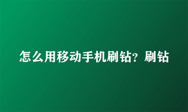 怎么用移动手机刷钻？刷钻
