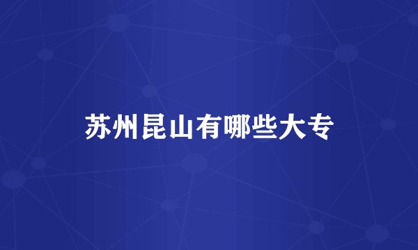 苏州昆山有哪些大专