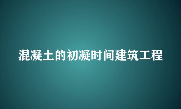 混凝土的初凝时间建筑工程