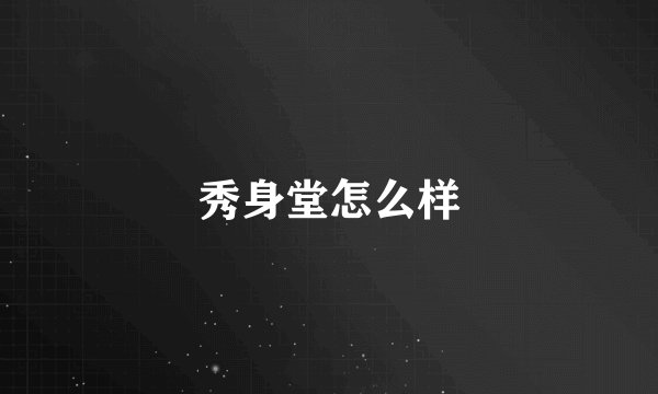 秀身堂怎么样