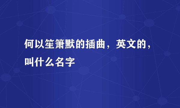 何以笙箫默的插曲,英文的,叫什么名字