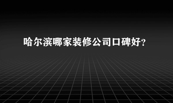 哈尔滨哪家装修公司口碑好?