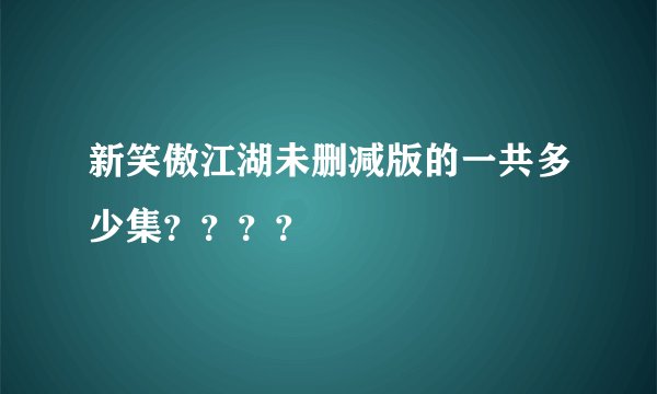 新笑傲江湖未删减版的一共多少集？？？？