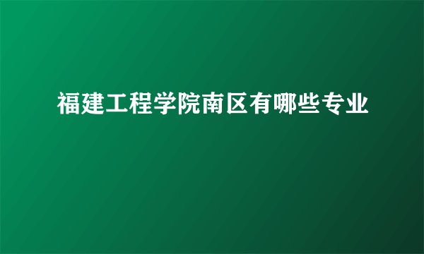 福建工程学院南区有哪些专业