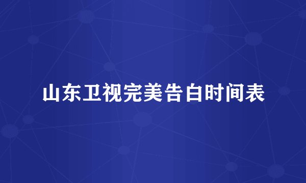 山东卫视完美告白时间表