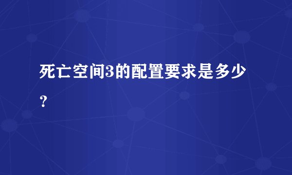 死亡空间3的配置要求是多少？