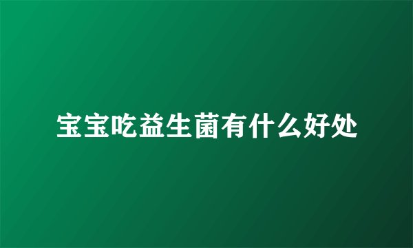 宝宝吃益生菌有什么好处