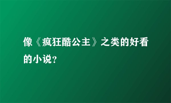 像《疯狂酷公主》之类的好看的小说？