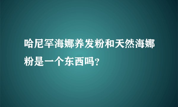 哈尼罕海娜养发粉和天然海娜粉是一个东西吗？