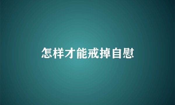 怎样才能戒掉自慰