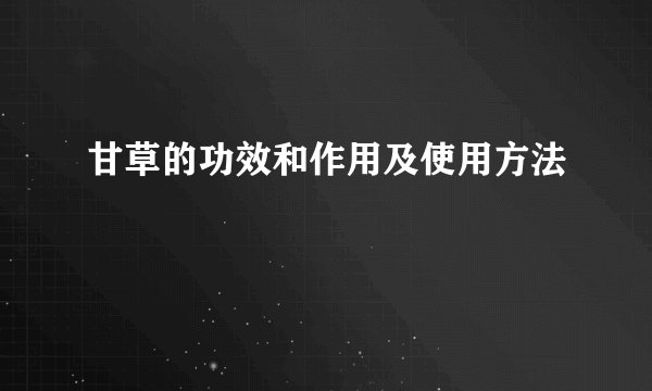 甘草的功效和作用及使用方法