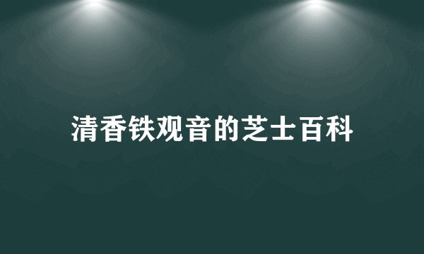 清香铁观音的芝士百科