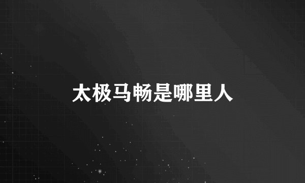 太极马畅是哪里人