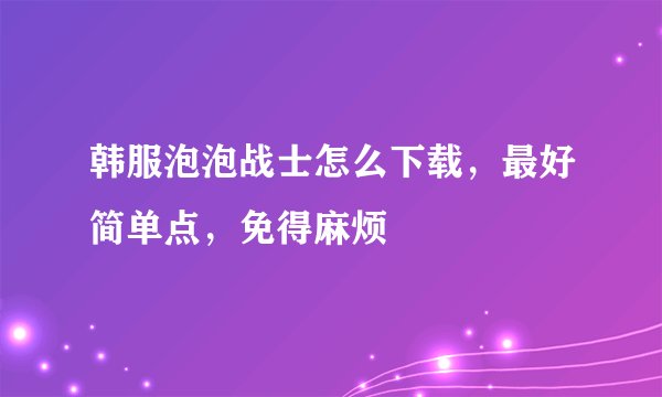 韩服泡泡战士怎么下载，最好简单点，免得麻烦