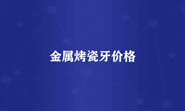 金属烤瓷牙价格